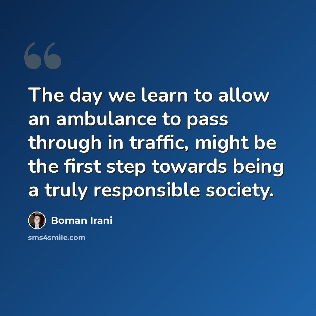 “The day we learn to allow an ambulance to pass through in traffic, might be the first step towards being a truly responsible society.” quote by Boman Irani