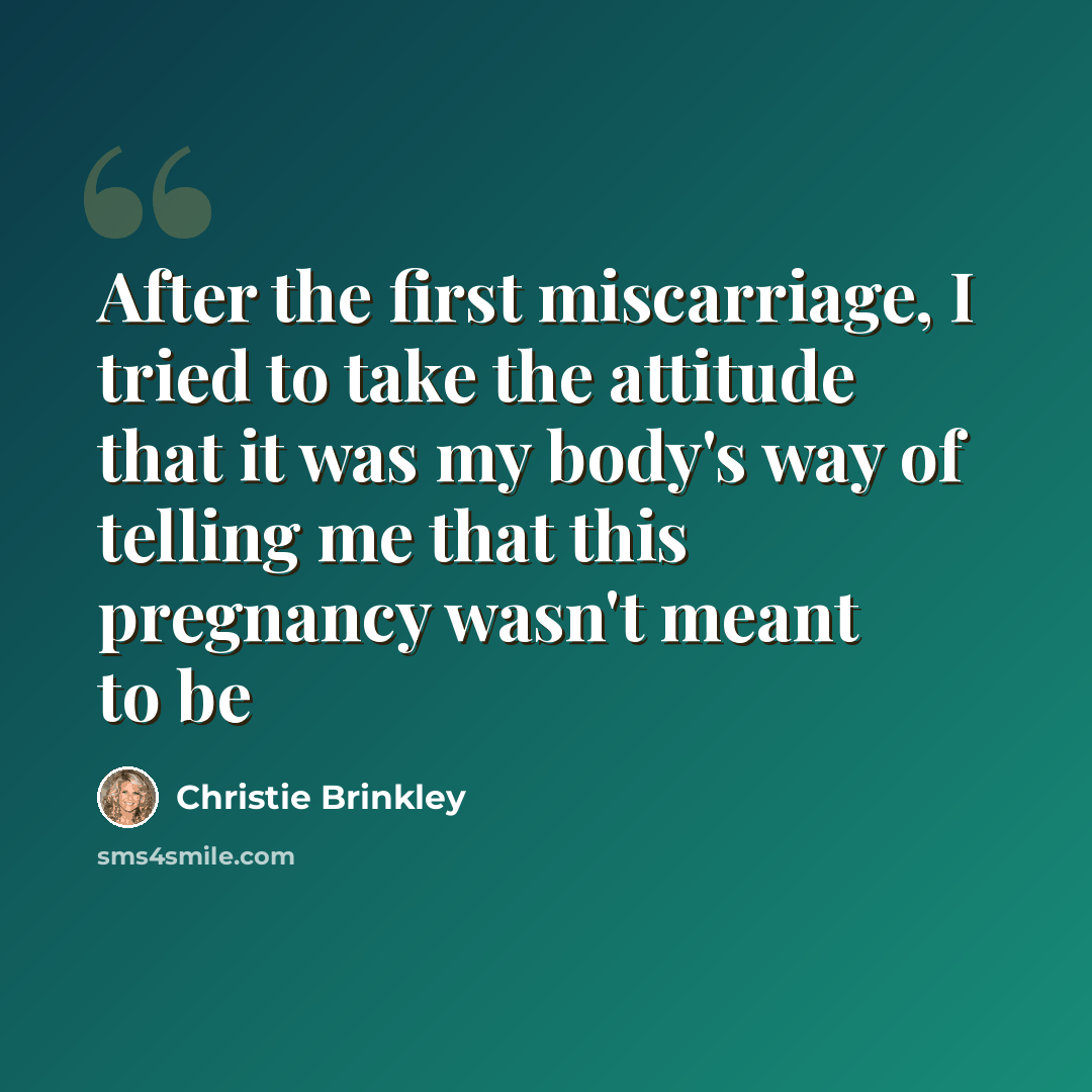 “After the first miscarriage, I tried to take the attitude that it was my body's way of telling me that this pregnancy wasn't meant to be” quote by Christie Brinkley