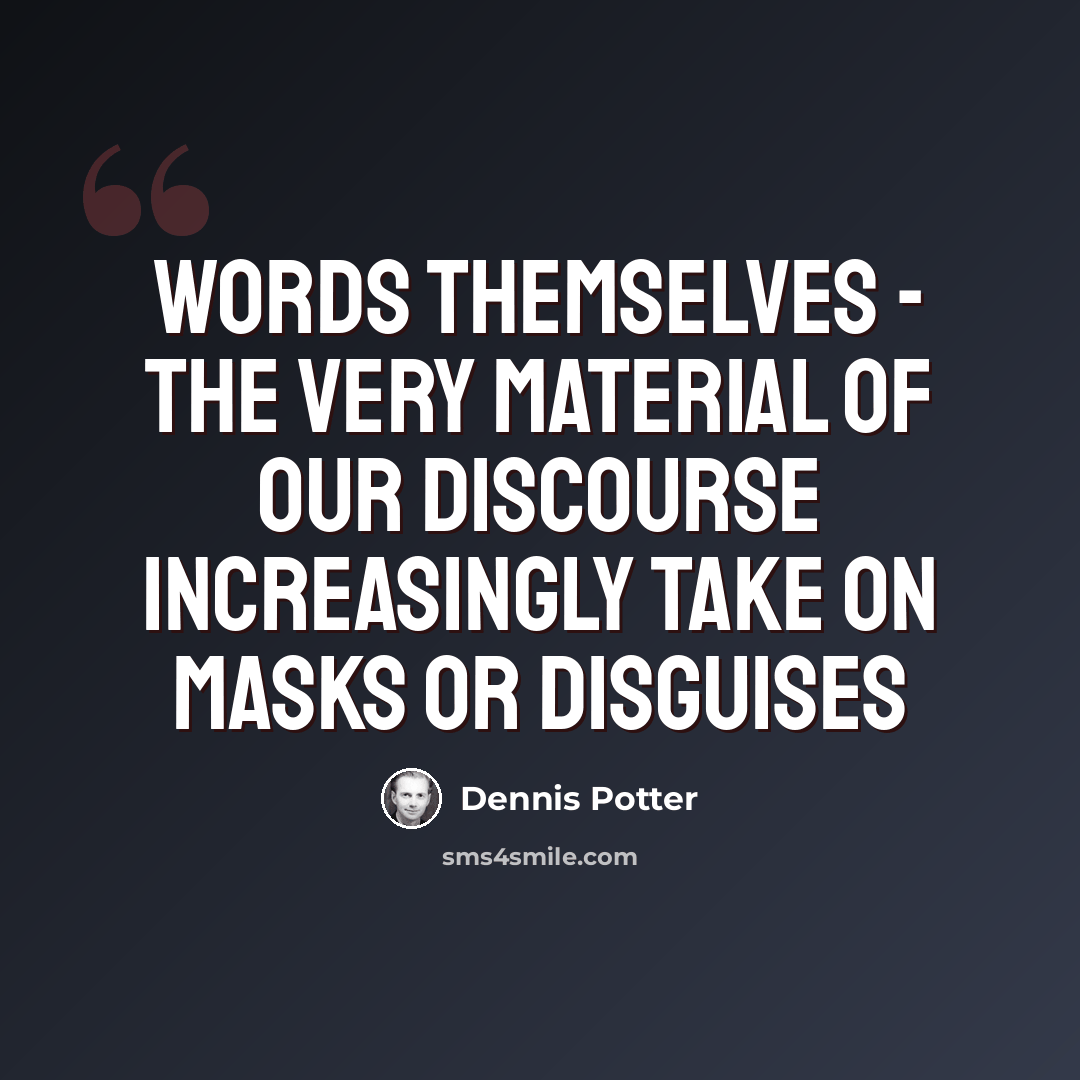 “Words themselves - the very material of our discourse increasingly take on masks or disguises” quote by Dennis Potter