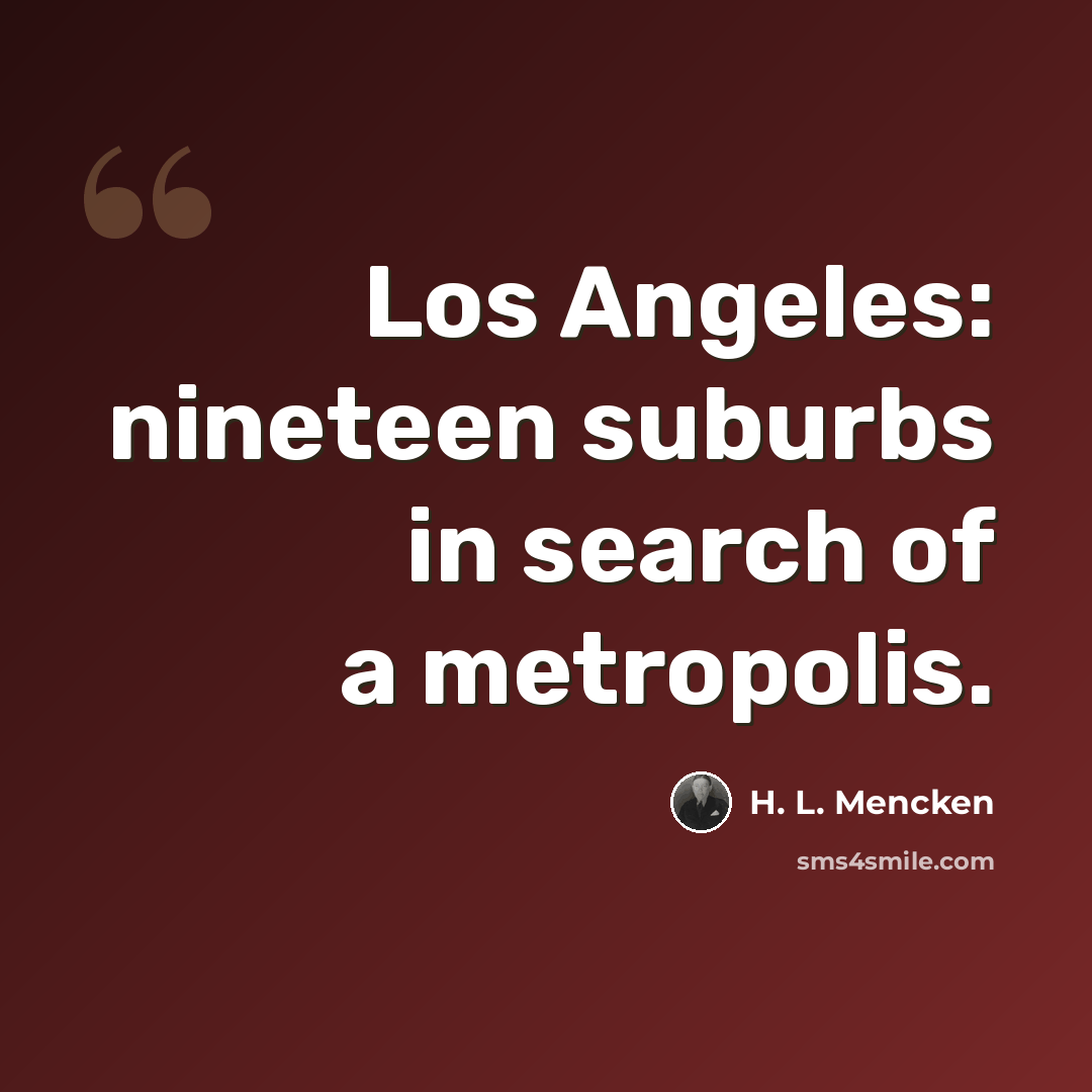 “Los Angeles: nineteen suburbs in search of a metropolis.” quote by H. L. Mencken