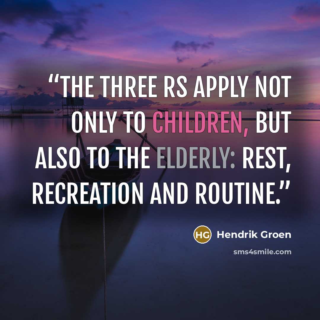 “The three Rs apply not only to children, but also to the elderly: Rest, Recreation and Routine.” quote by Hendrik Groen