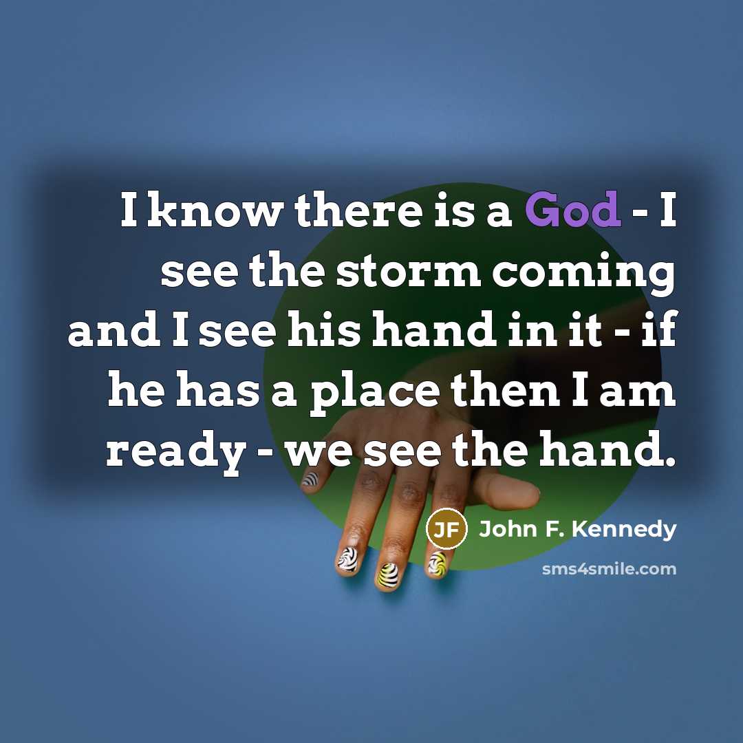 “I know there is a God - I see the storm coming and I see his hand in it - if he has a place then I am ready - we see the hand.” quote by John F. Kennedy