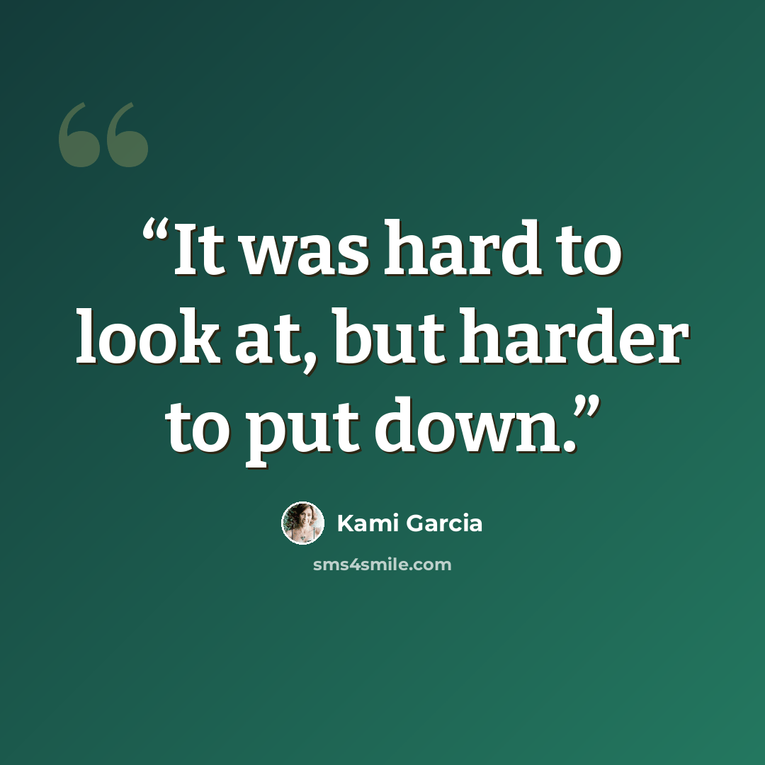“It was hard to look at, but harder to put down.” quote by Kami Garcia