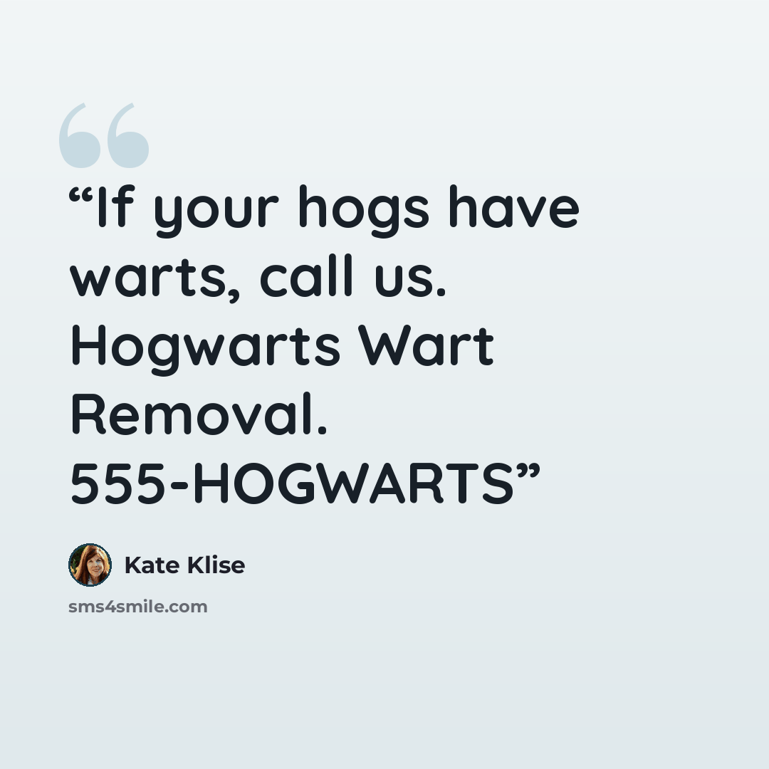“If your hogs have warts, call us. Hogwarts Wart Removal. 555-HOGWARTS” quote by Kate Klise