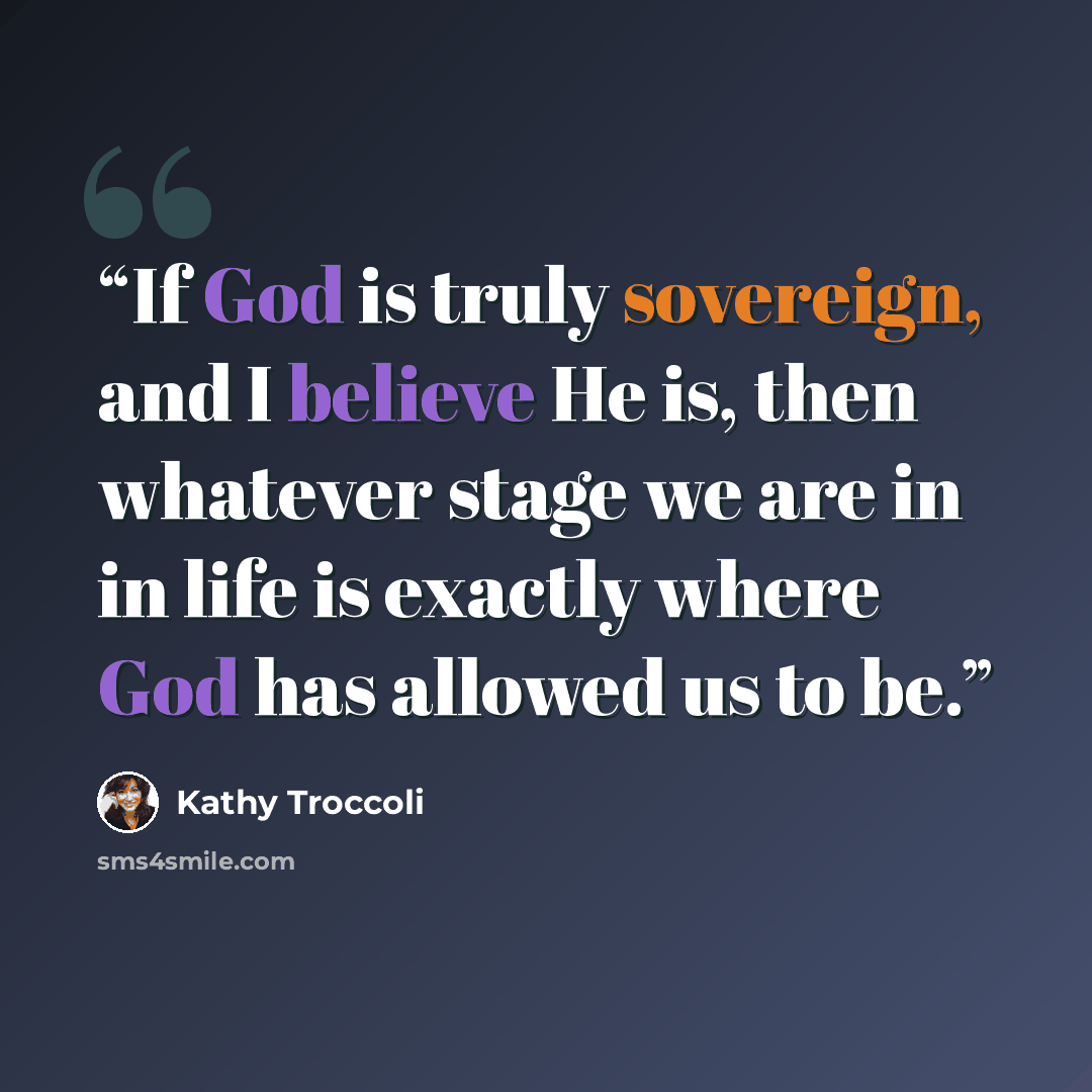 “If God is truly sovereign, and I believe He is, then whatever stage we are in in life is exactly where God has allowed us to be.” quote by Kathy Troccoli