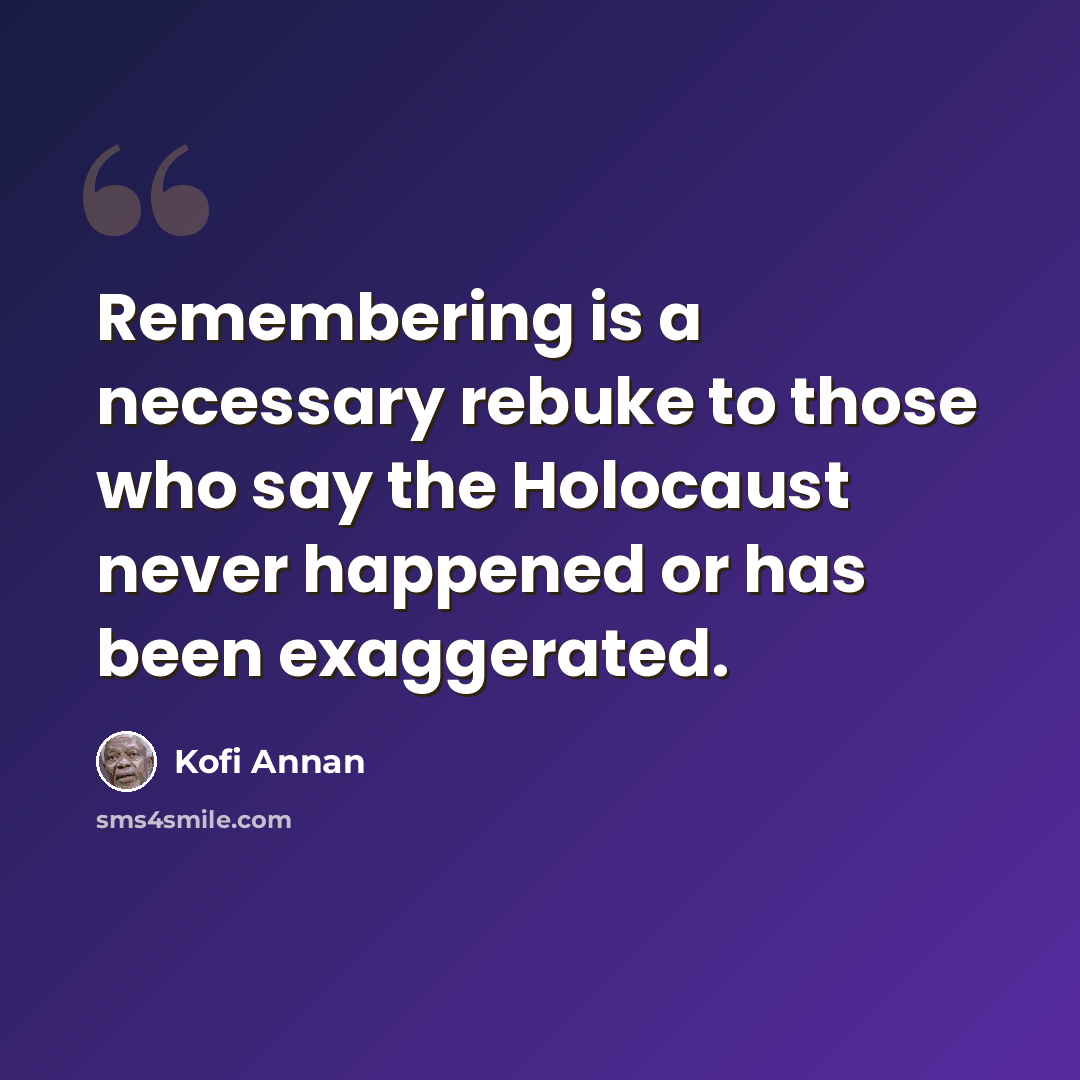 “Remembering is a necessary rebuke to those who say the Holocaust never happened or has been exaggerated.” quote by Kofi Annan