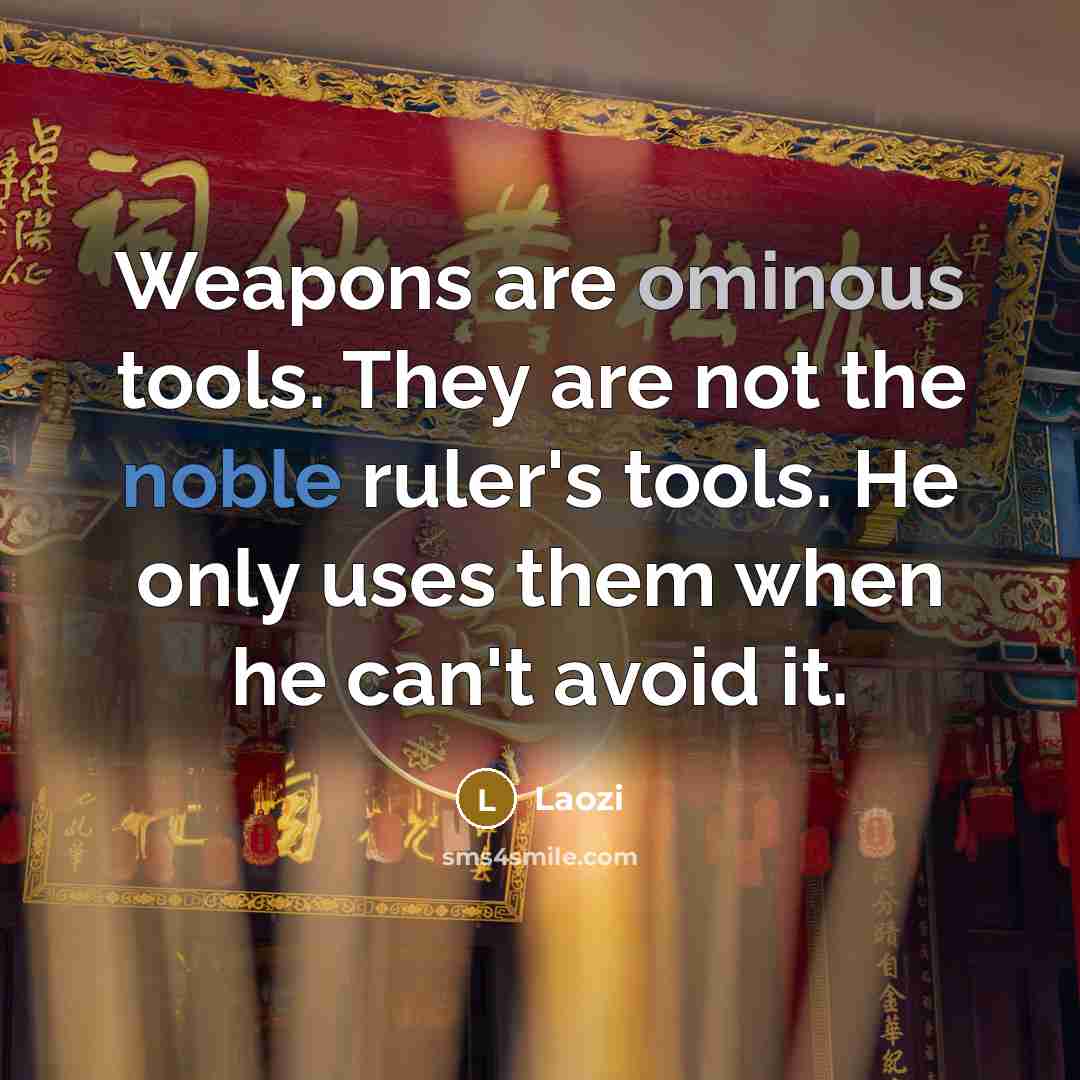 “Weapons are ominous tools. They are not the noble ruler's tools. He only uses them when he can't avoid it.” quote by Laozi