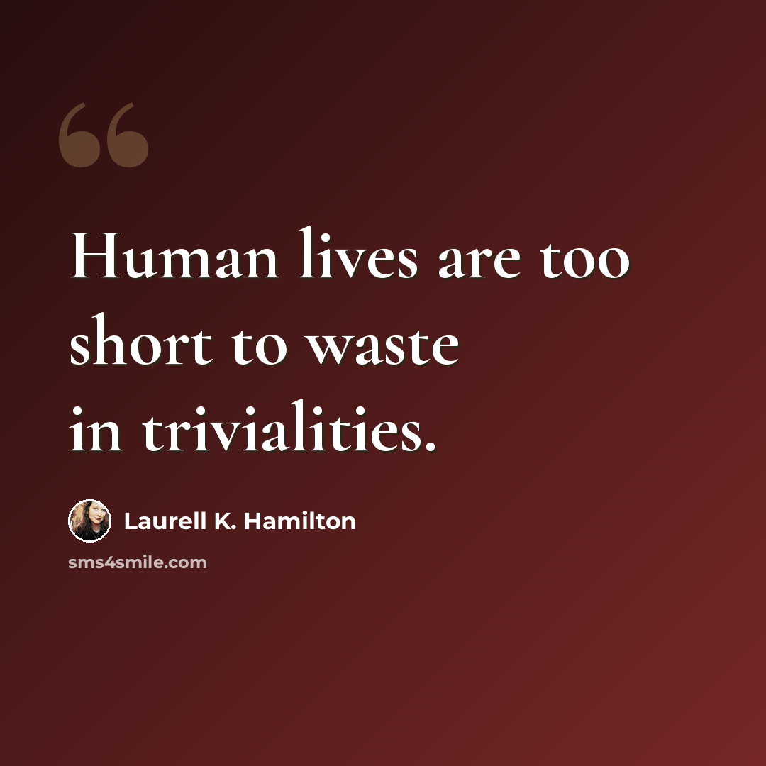 “Human lives are too short to waste in trivialities.” quote by Laurell K. Hamilton