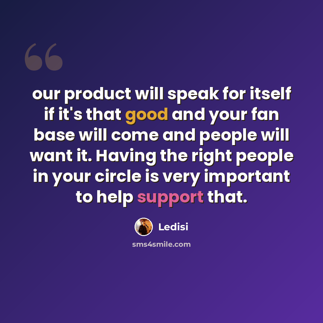 “our product will speak for itself if it's that good and your fan base will come and people will want it. Having the right people in your circle is very important to help support that.” quote by Ledisi