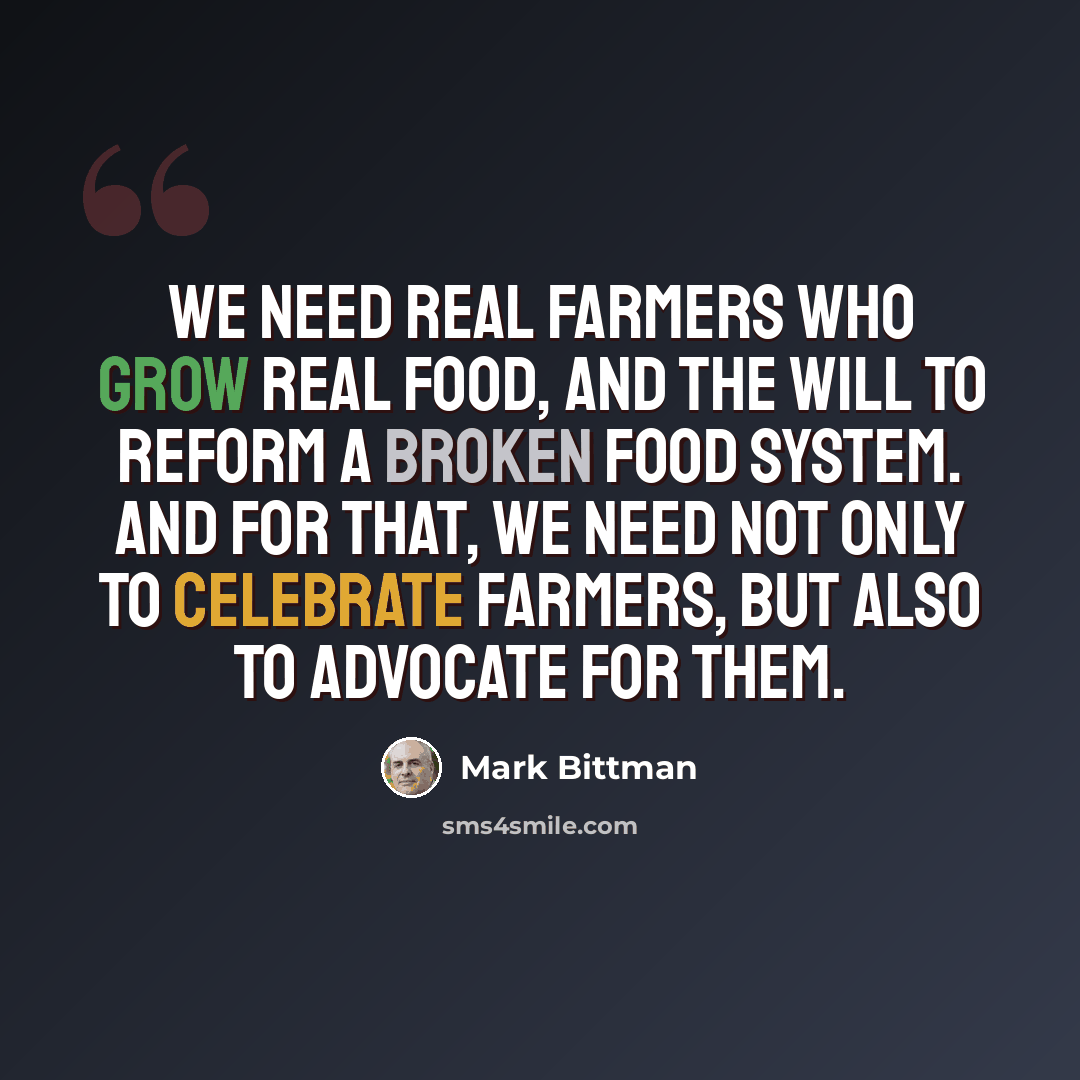 “We need real farmers who grow real food, and the will to reform a broken food system. And for that, we need not only to celebrate farmers, but also to advocate for them.” quote by Mark Bittman