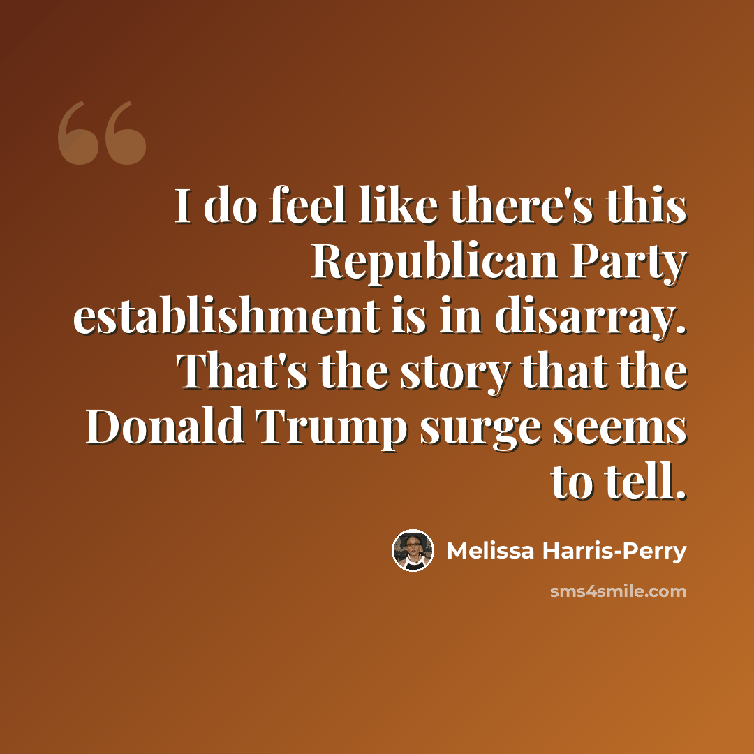 “I do feel like there's this Republican Party establishment is in disarray. That's the story that the Donald Trump surge seems to tell.” quote by Melissa Harris-Perry