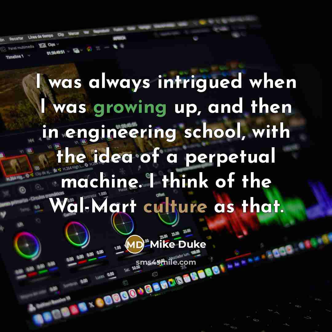 “I was always intrigued when I was growing up, and then in engineering school, with the idea of a perpetual machine. I think of the Wal-Mart culture as that.” quote by Mike Duke