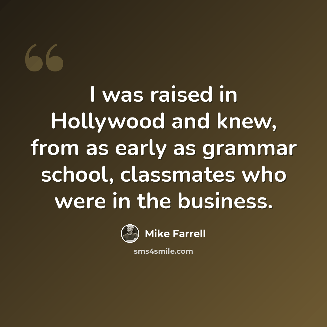 “I was raised in Hollywood and knew, from as early as grammar school, classmates who were in the business.” quote by Mike Farrell