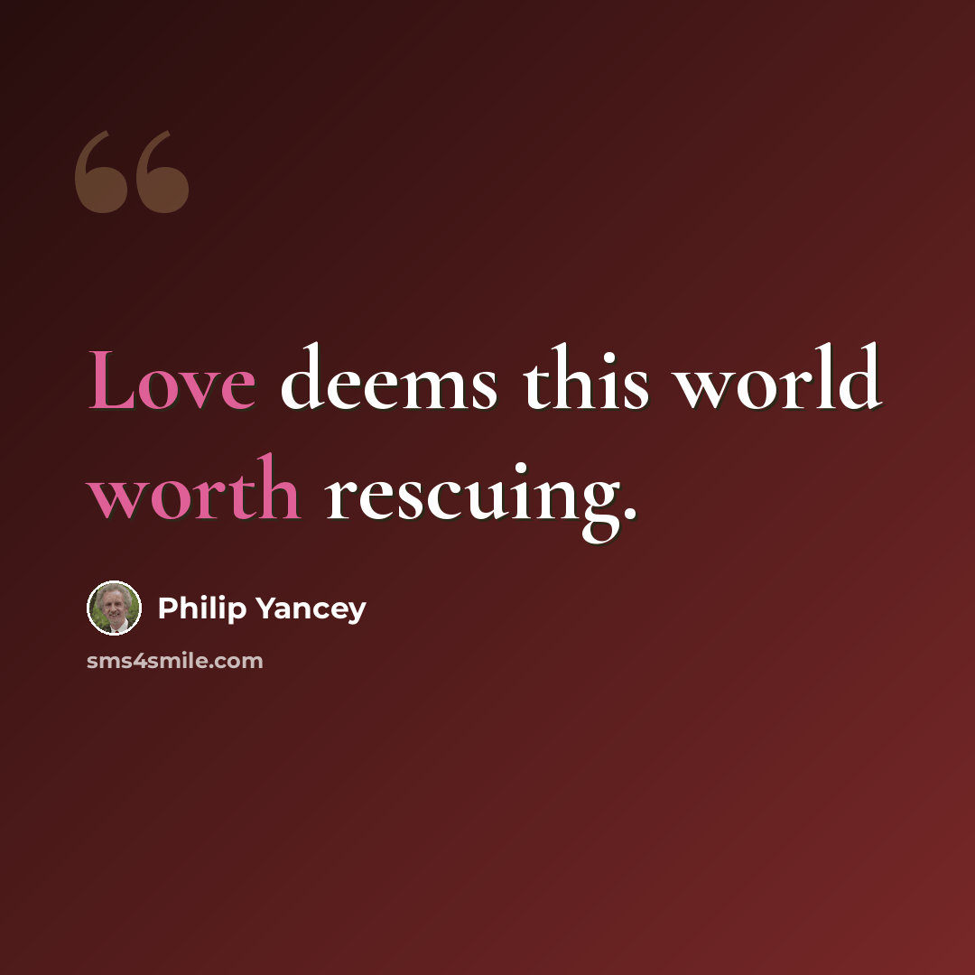 “Love deems this world worth rescuing.” quote by Philip Yancey