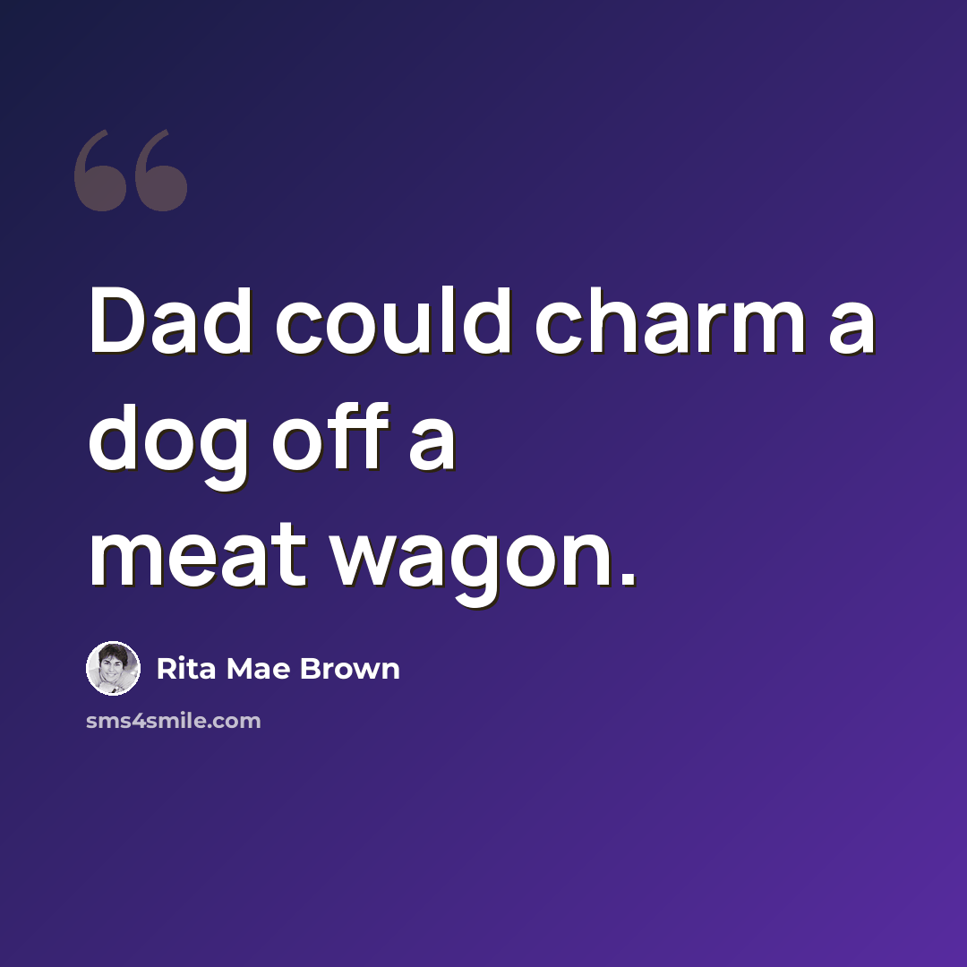 “Dad could charm a dog off a meat wagon.” quote by Rita Mae Brown