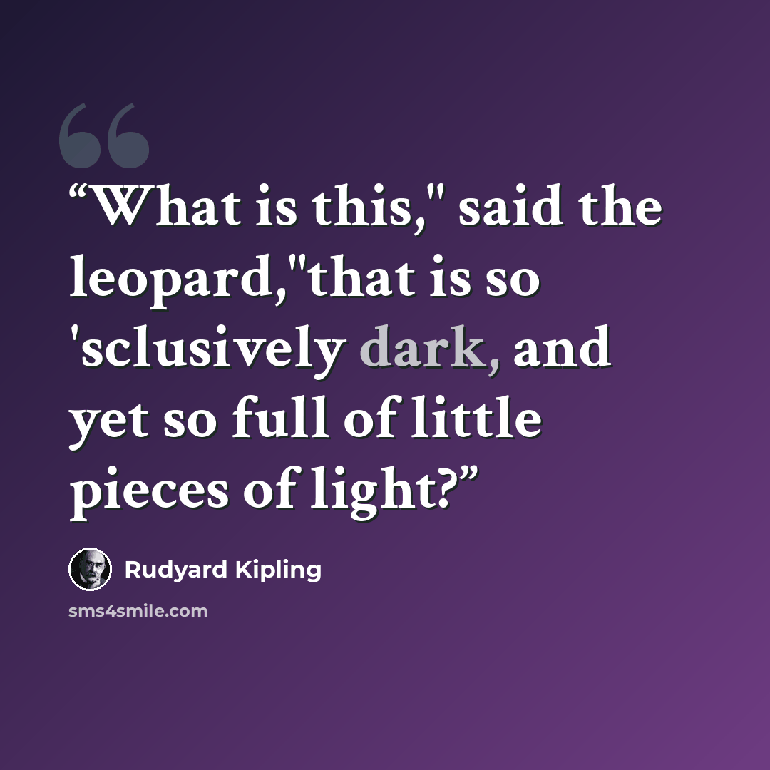 “What is this," said the leopard,"that is so 'sclusively dark, and yet so full of little pieces of light?” quote by Rudyard Kipling