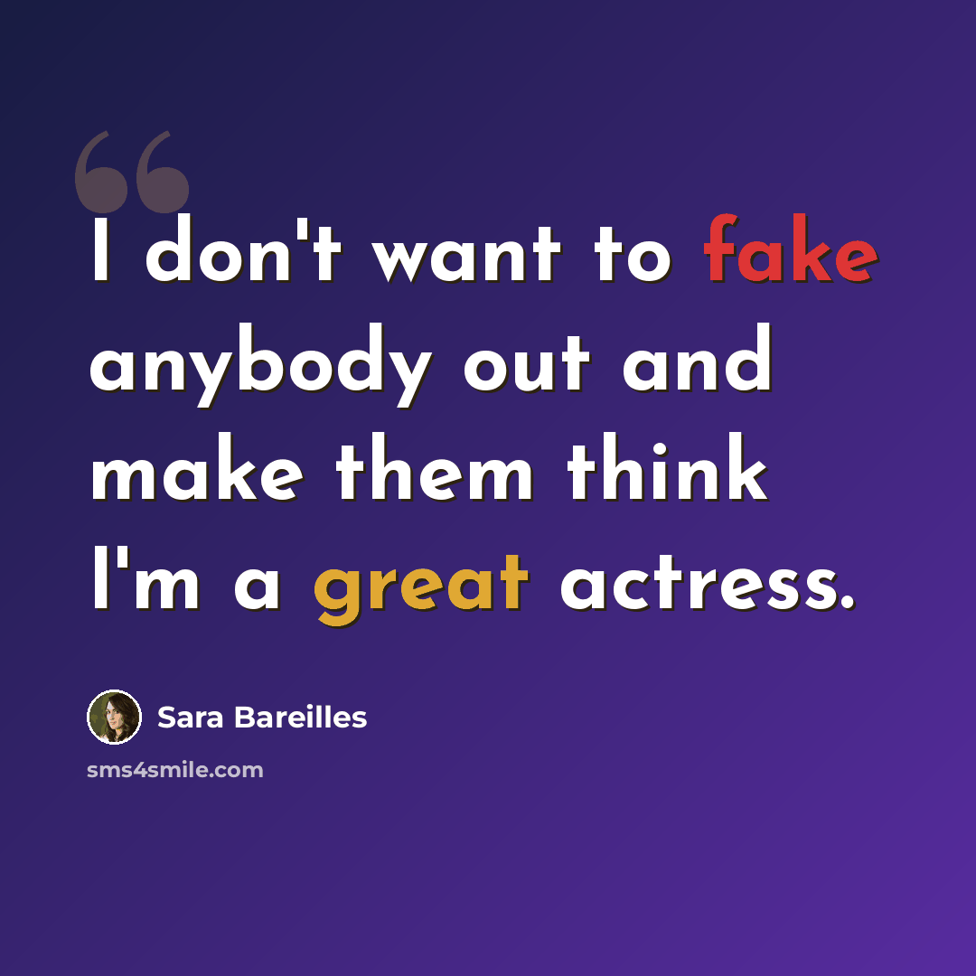 “I don't want to fake anybody out and make them think I'm a great actress.” quote by Sara Bareilles
