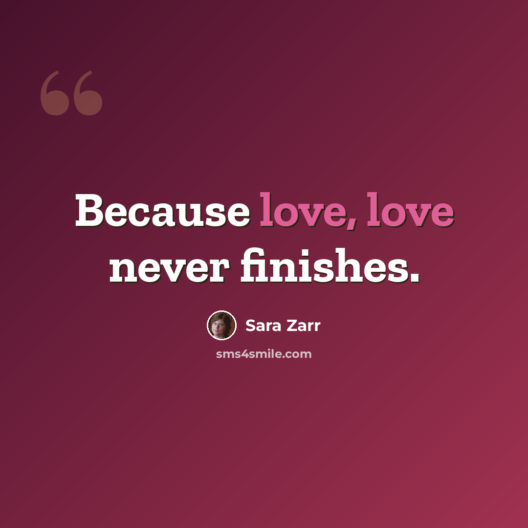 “Because love, love never finishes.” quote by Sara Zarr