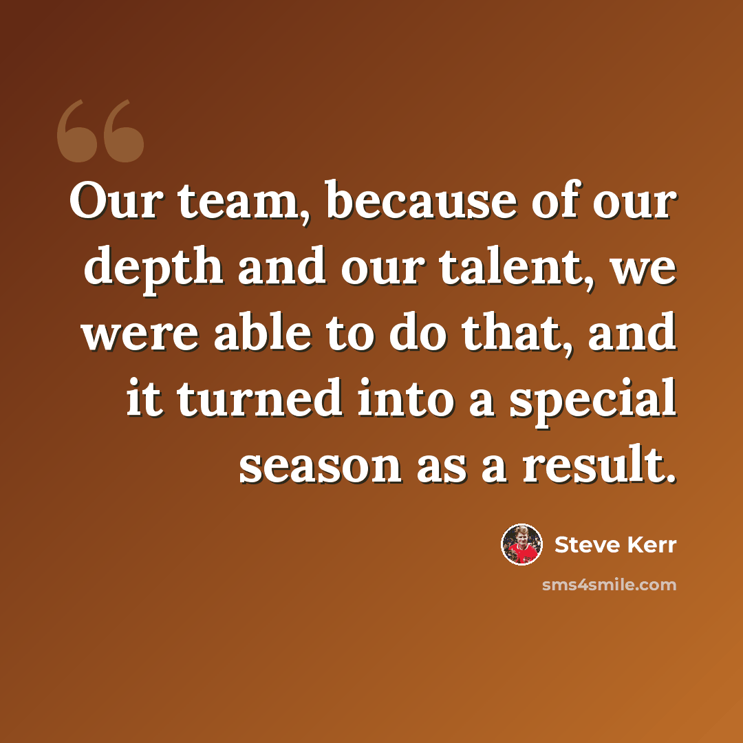 “Our team, because of our depth and our talent, we were able to do that, and it turned into a special season as a result.” quote by Steve Kerr
