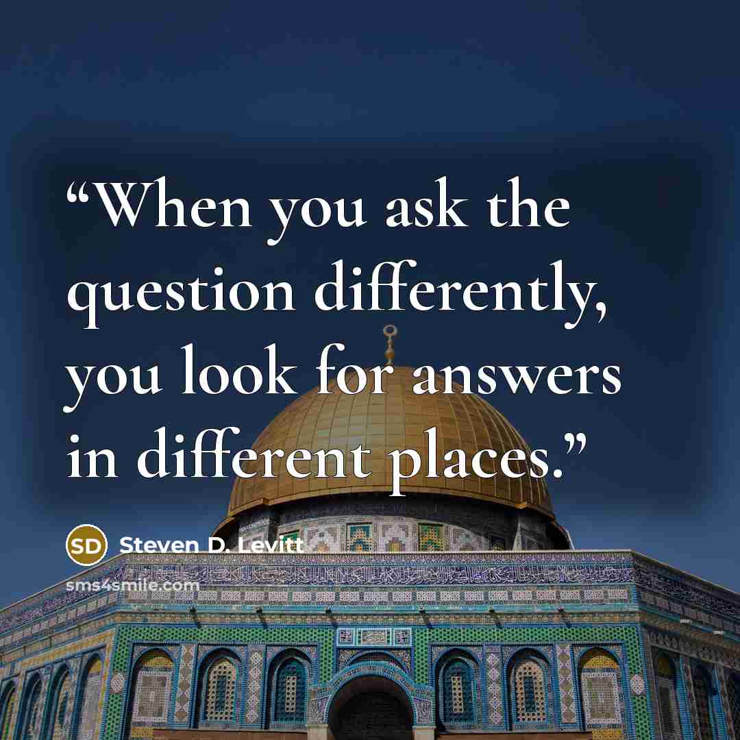 “When you ask the question differently, you look for answers in different places.” quote by Steven D. Levitt