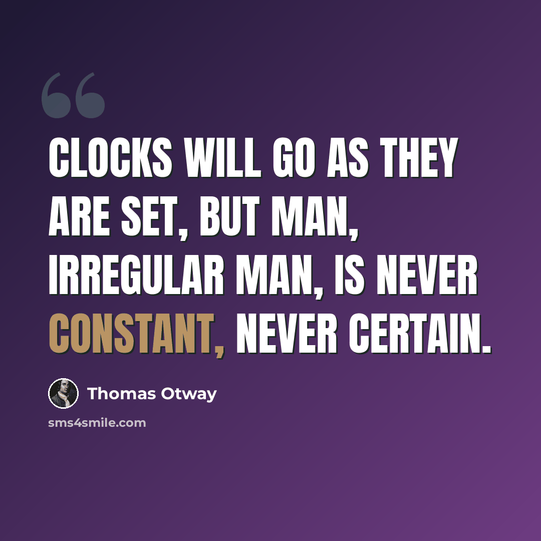 “Clocks will go as they are set, but man, irregular man, is never constant, never certain.” quote by Thomas Otway