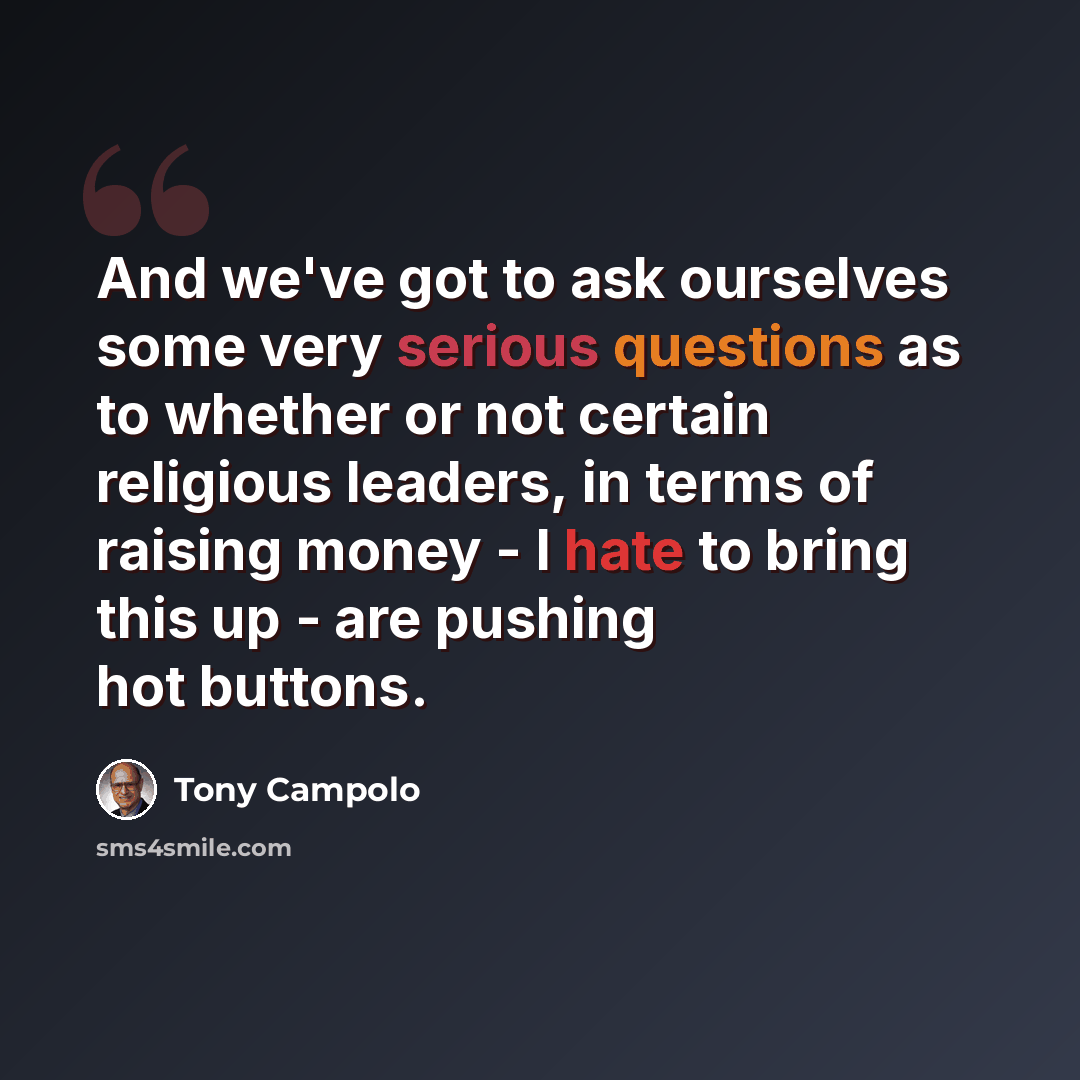“And we've got to ask ourselves some very serious questions as to whether or not certain religious leaders, in terms of raising money - I hate to bring this up - are pushing hot buttons.” quote by Tony Campolo