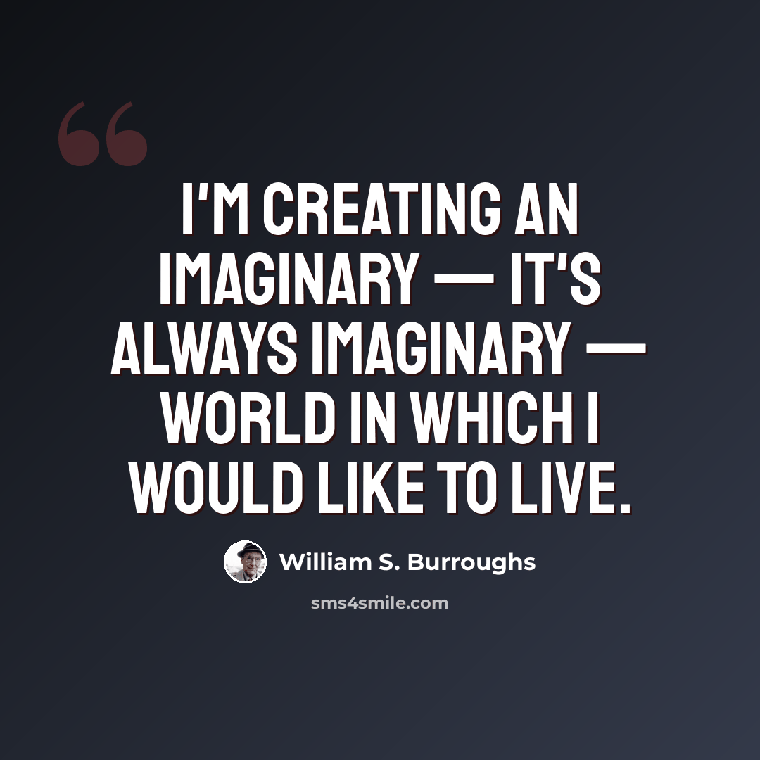 “I'm creating an imaginary — it's always imaginary — world in which I would like to live.” quote by William S. Burroughs