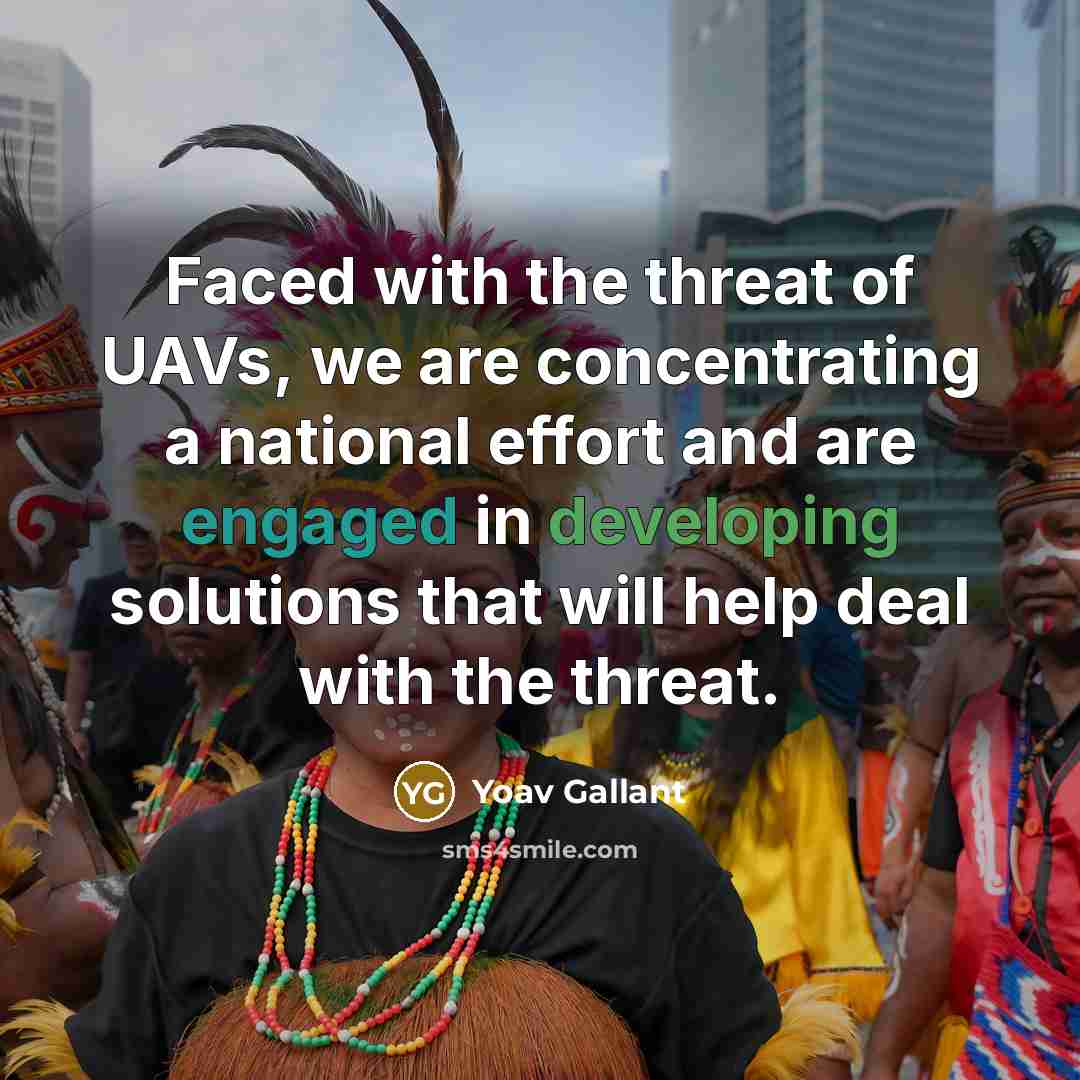 “Faced with the threat of UAVs, we are concentrating a national effort and are engaged in developing solutions that will help deal with the threat.” quote by Yoav Gallant