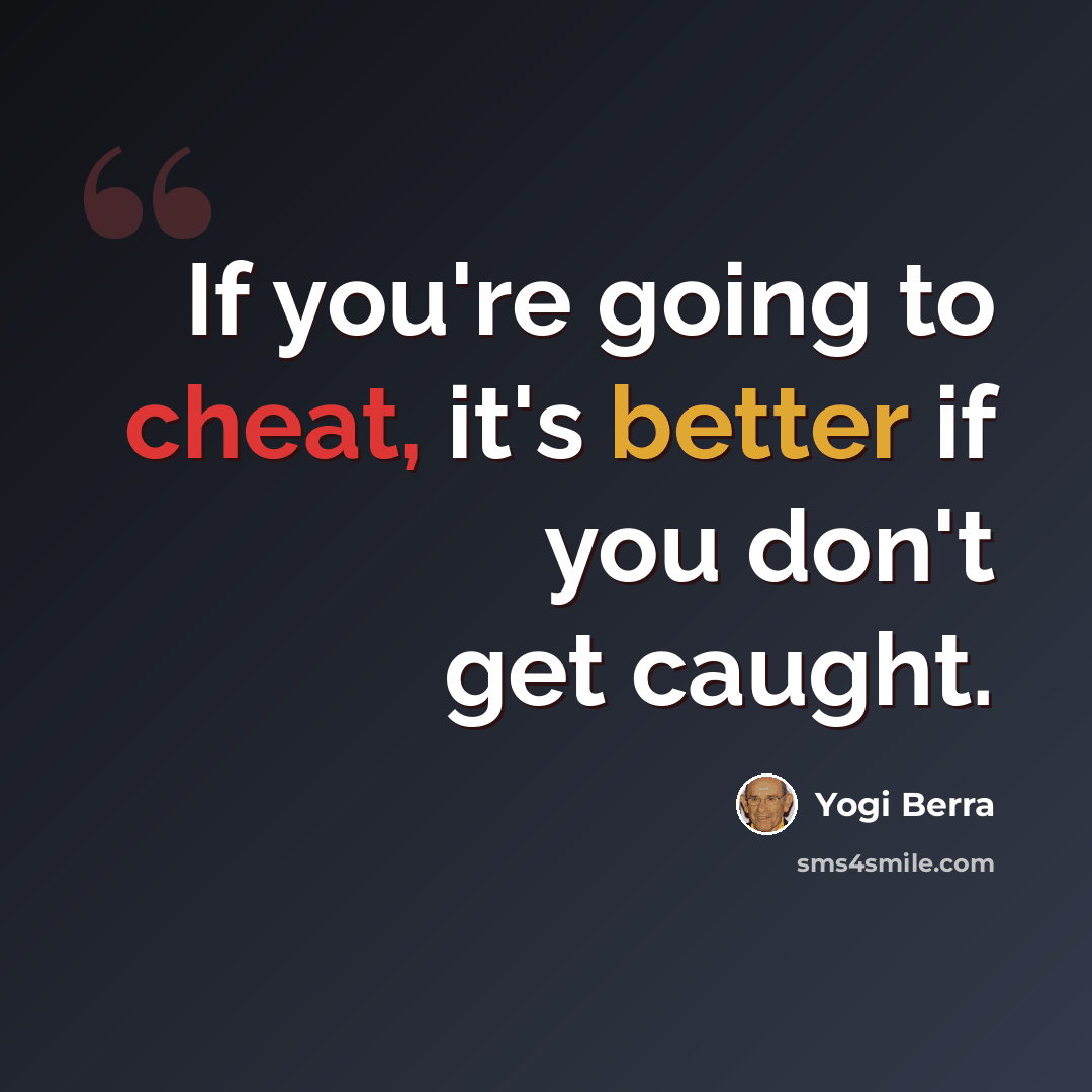 “If you're going to cheat, it's better if you don't get caught.” quote by Yogi Berra