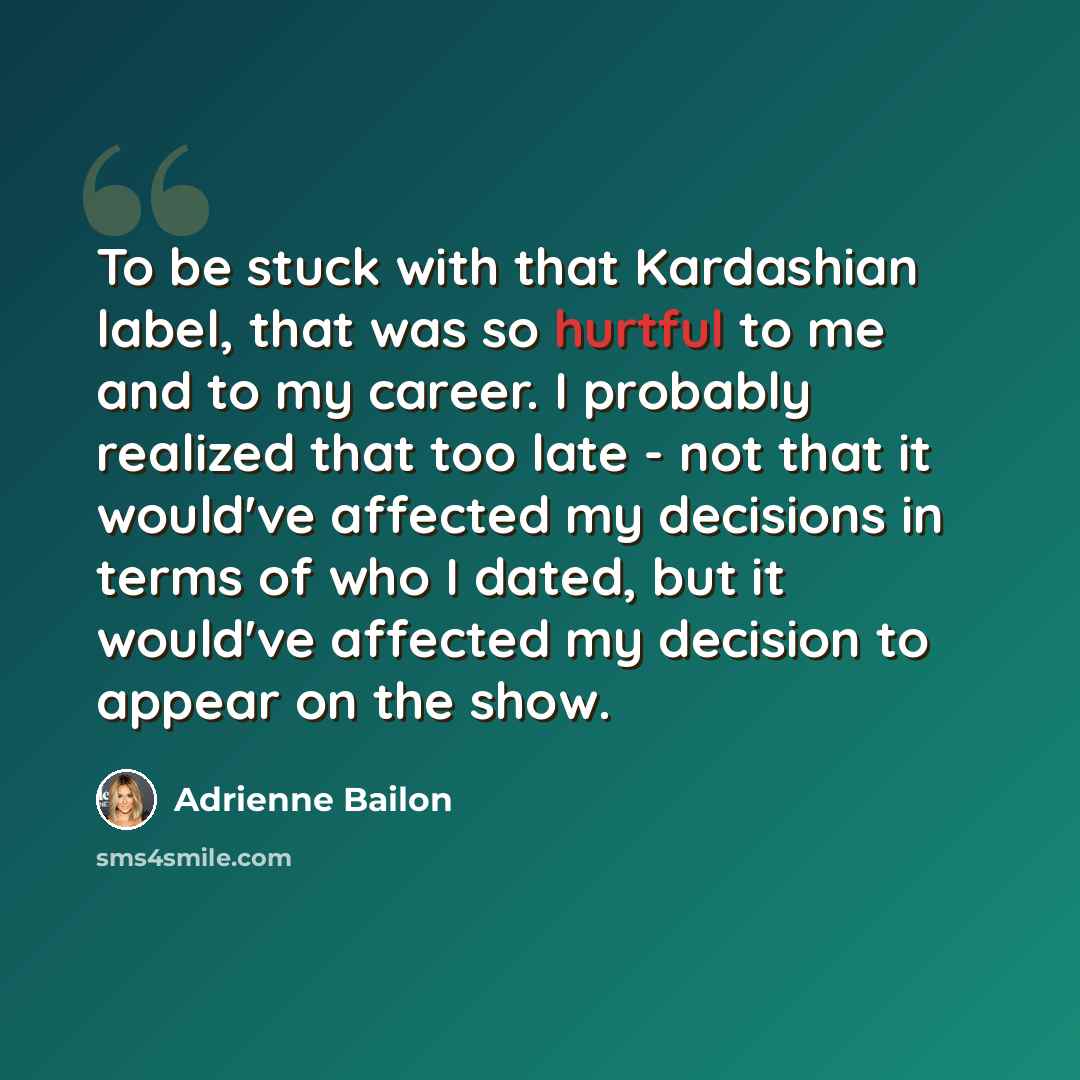 “To be stuck with that Kardashian label, that was so hurtful to me and to my career. I probably realized that too late - not that it would've affected my decisions in terms of who I dated, but it would've affected my decision to appear on the show.” quote by Adrienne Bailon