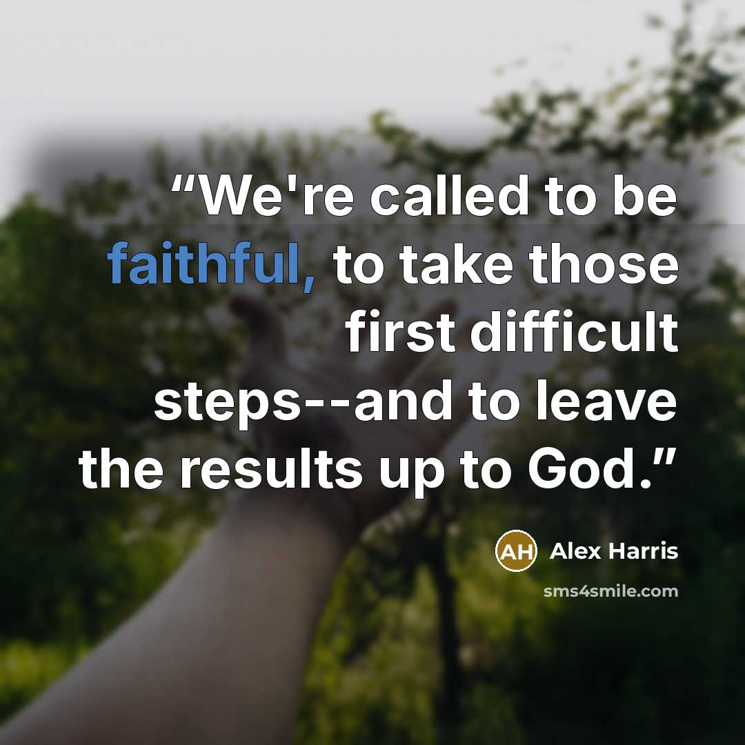 “We're called to be faithful, to take those first difficult steps--and to leave the results up to God.” quote by Alex Harris
