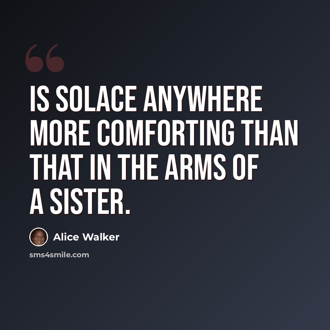 “Is solace anywhere more comforting than that in the arms of a sister.” quote by Alice Walker