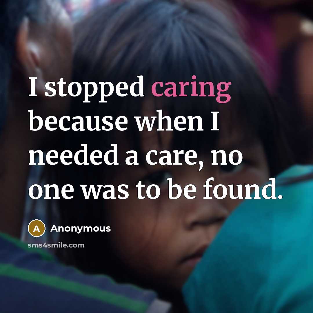 “I stopped caring because when I needed a care, no one was to be found.” quote by Anonymous