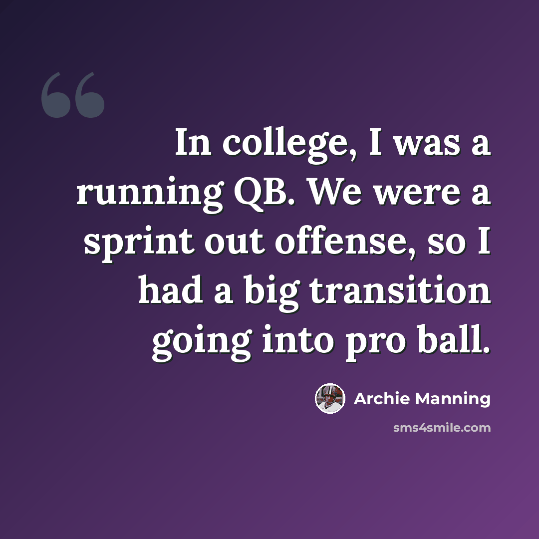 “In college, I was a running QB. We were a sprint out offense, so I had a big transition going into pro ball.” quote by Archie Manning