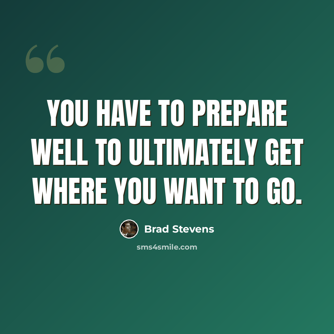 “You have to prepare well to ultimately get where you want to go.” quote by Brad Stevens