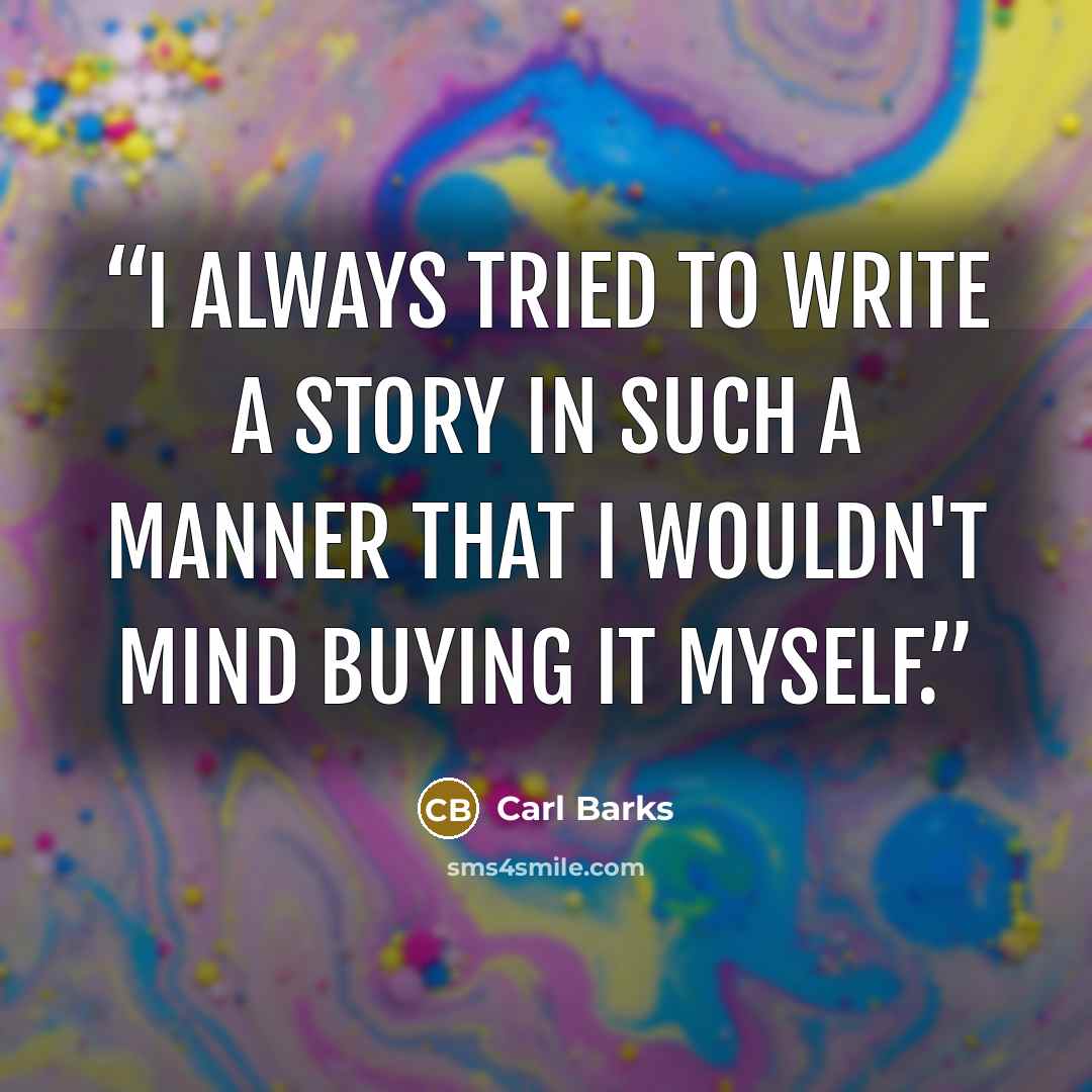 “I always tried to write a story in such a manner that I wouldn't mind buying it myself.” quote by Carl Barks