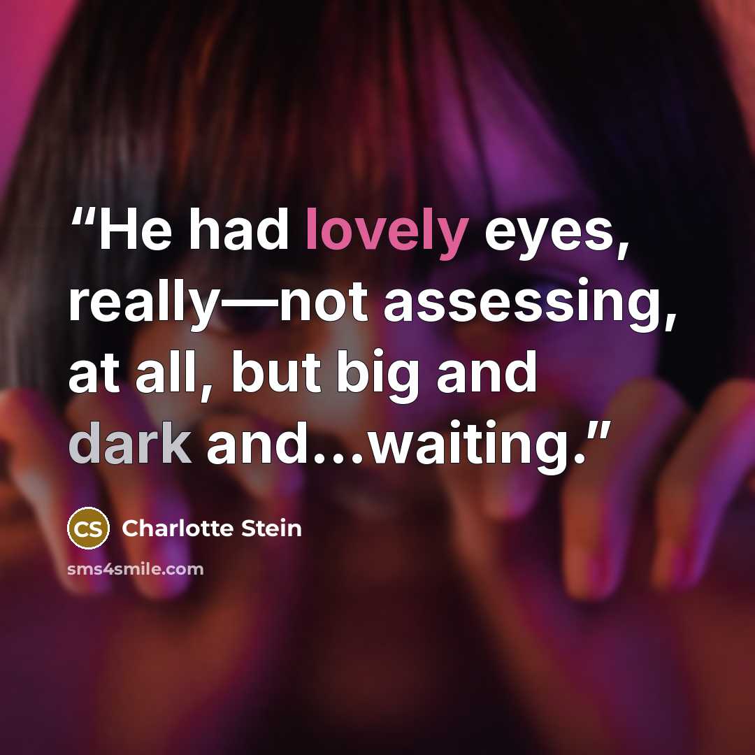 “He had lovely eyes, really—not assessing, at all, but big and dark and…waiting.” quote by Charlotte Stein