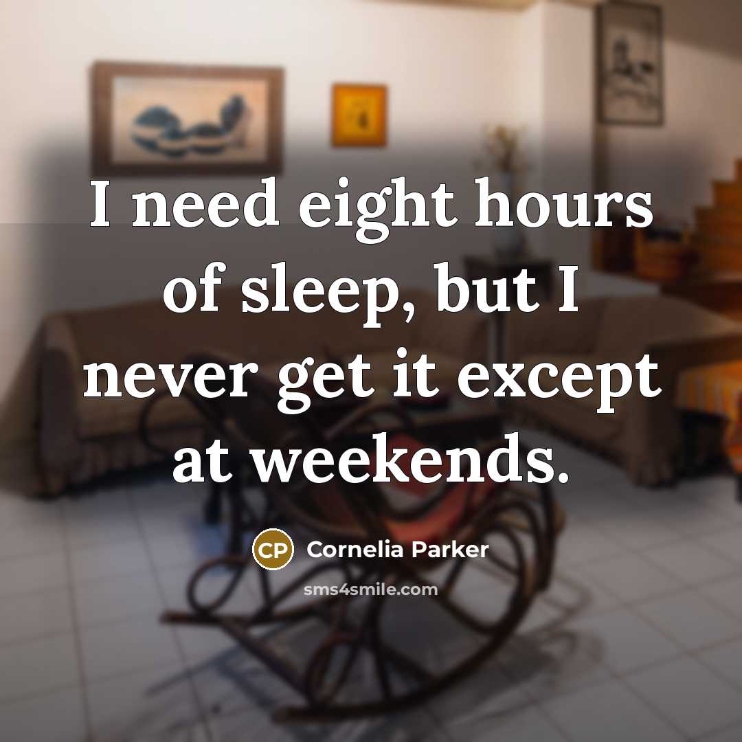 “I need eight hours of sleep, but I never get it except at weekends.” quote by Cornelia Parker