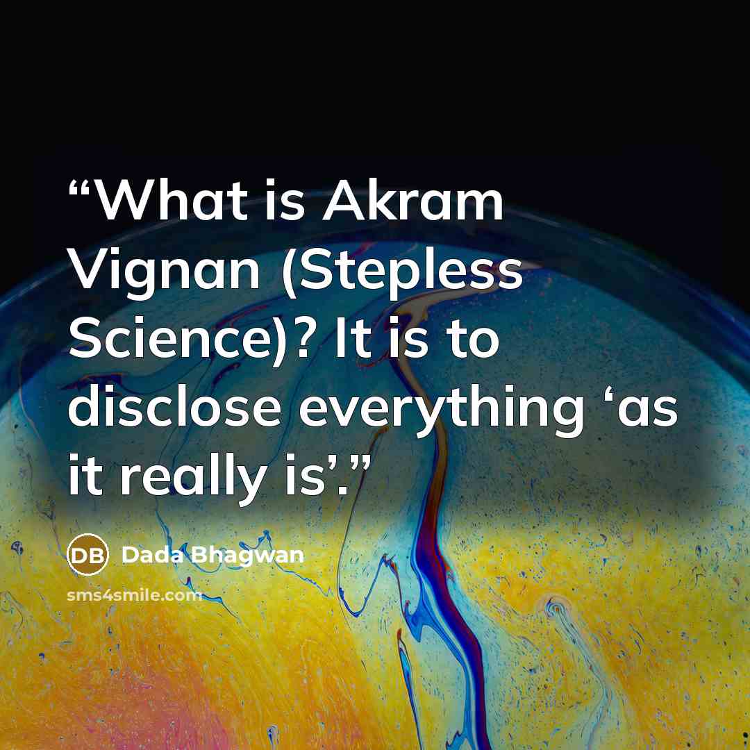 “What is Akram Vignan (Stepless Science)? It is to disclose everything ‘as it really is’.” quote by Dada Bhagwan