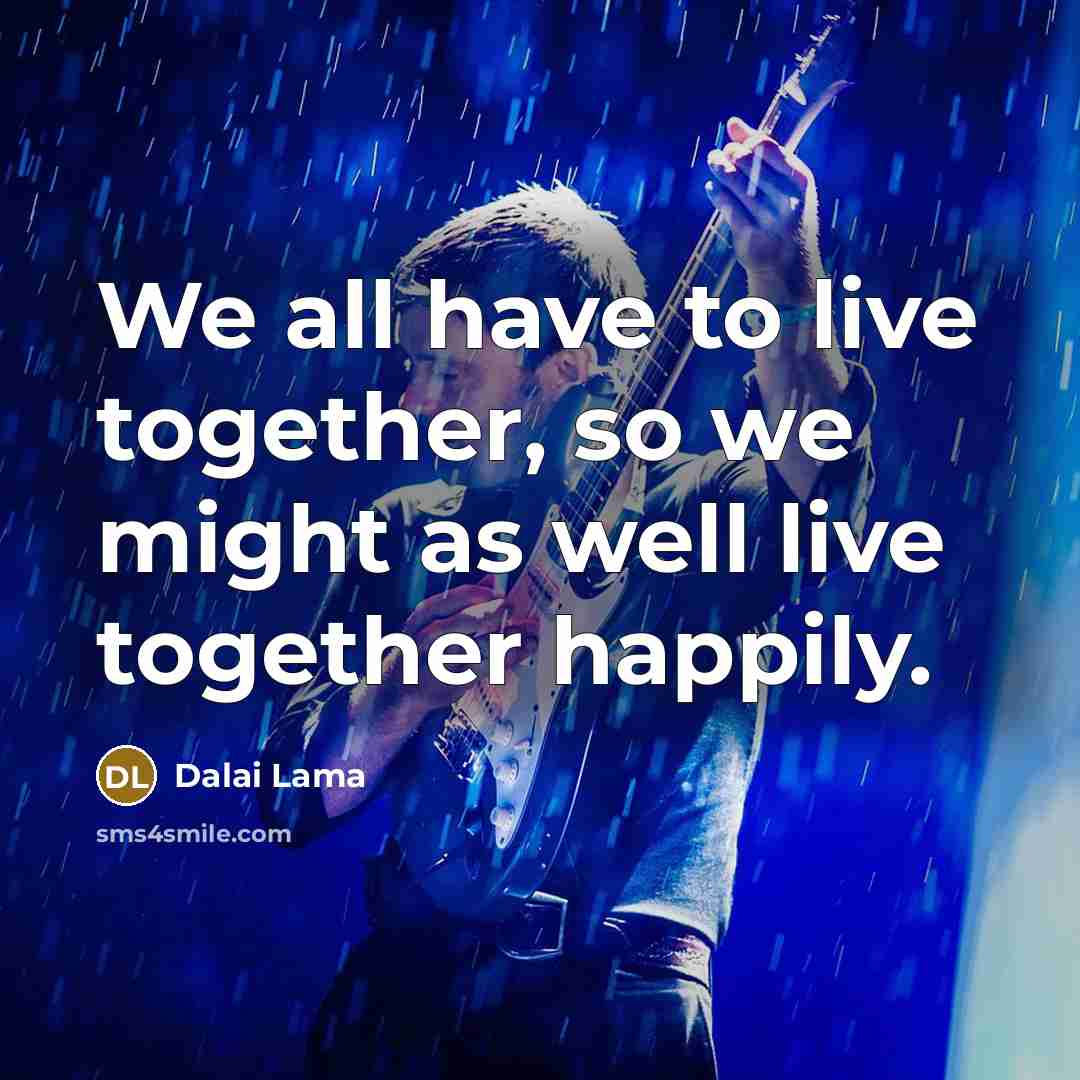 “We all have to live together, so we might as well live together happily.” quote by Dalai Lama