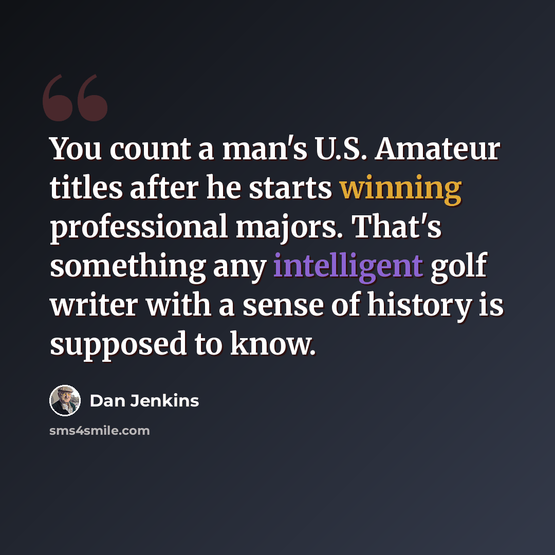 “You count a man's U.S. Amateur titles after he starts winning professional majors. That's something any intelligent golf writer with a sense of history is supposed to know.” quote by Dan Jenkins