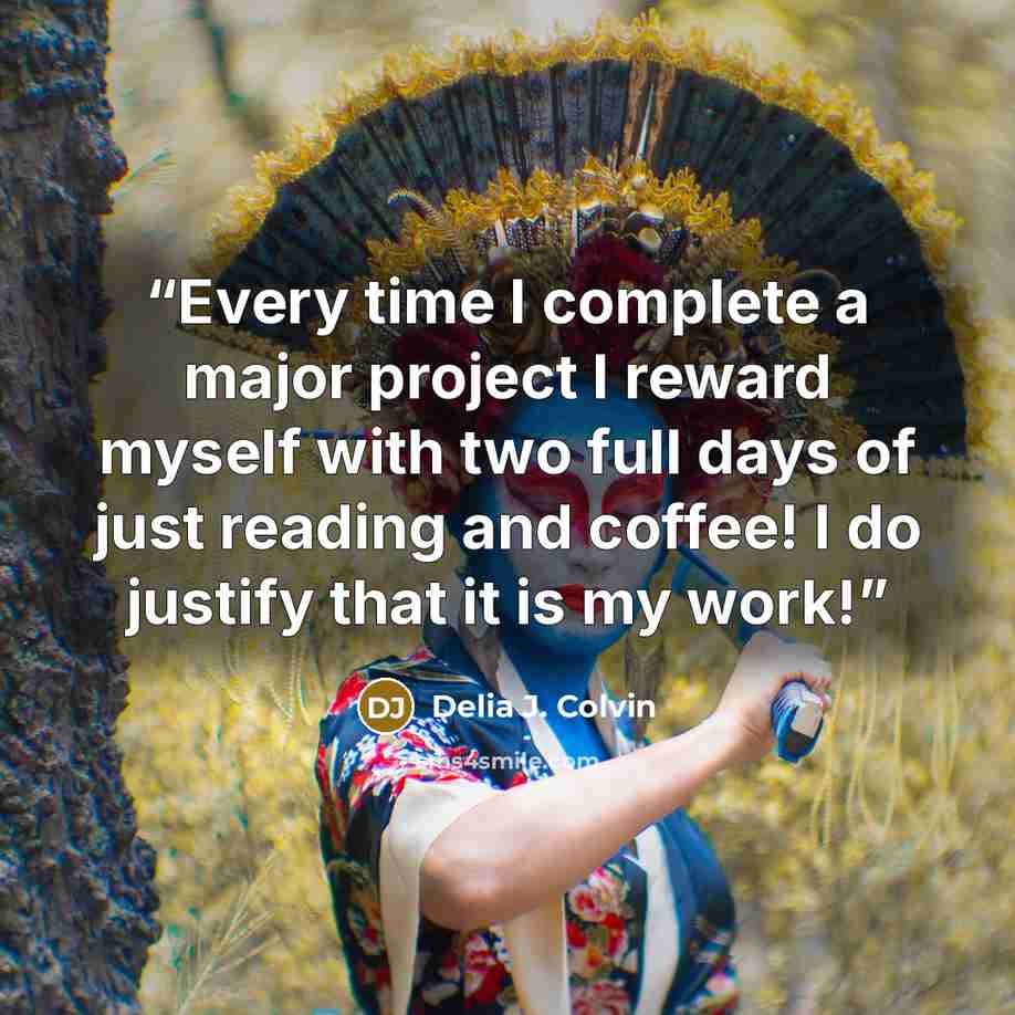 “Every time I complete a major project I reward myself with two full days of just reading and coffee! I do justify that it is my work!” quote by Delia J. Colvin