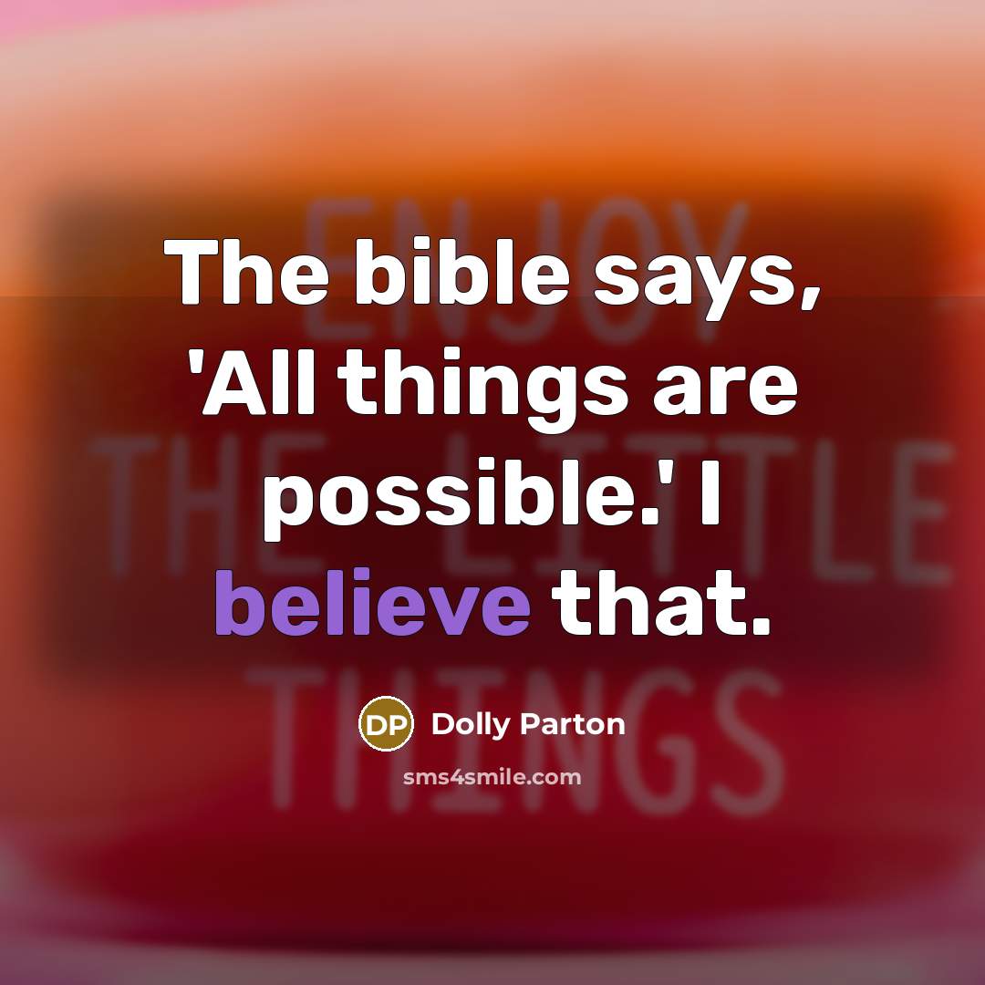 “The bible says, 'All things are possible.' I believe that.” quote by Dolly Parton