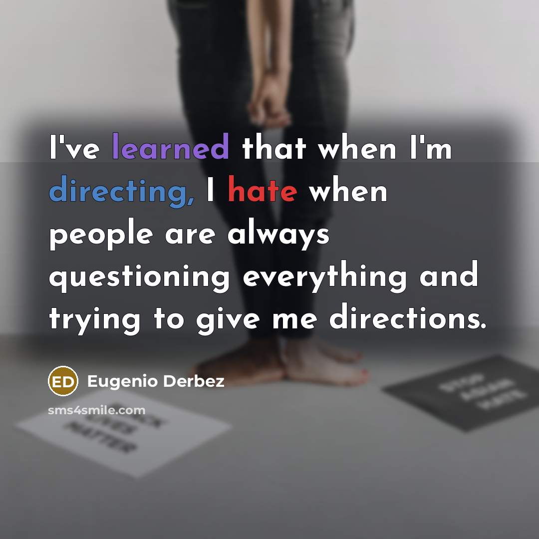 “I've learned that when I'm directing, I hate when people are always questioning everything and trying to give me directions.” quote by Eugenio Derbez