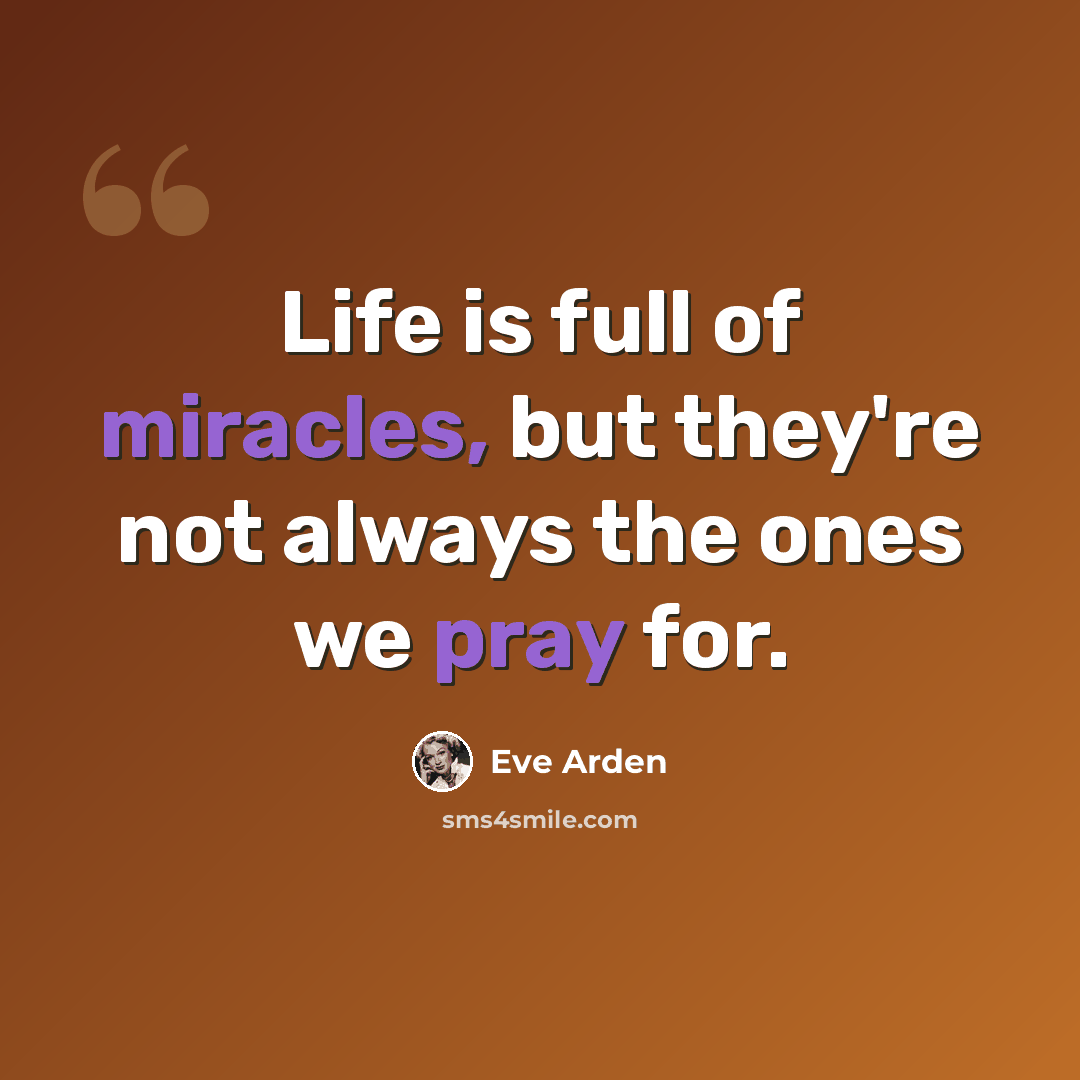 “Life is full of miracles, but they're not always the ones we pray for.” quote by Eve Arden