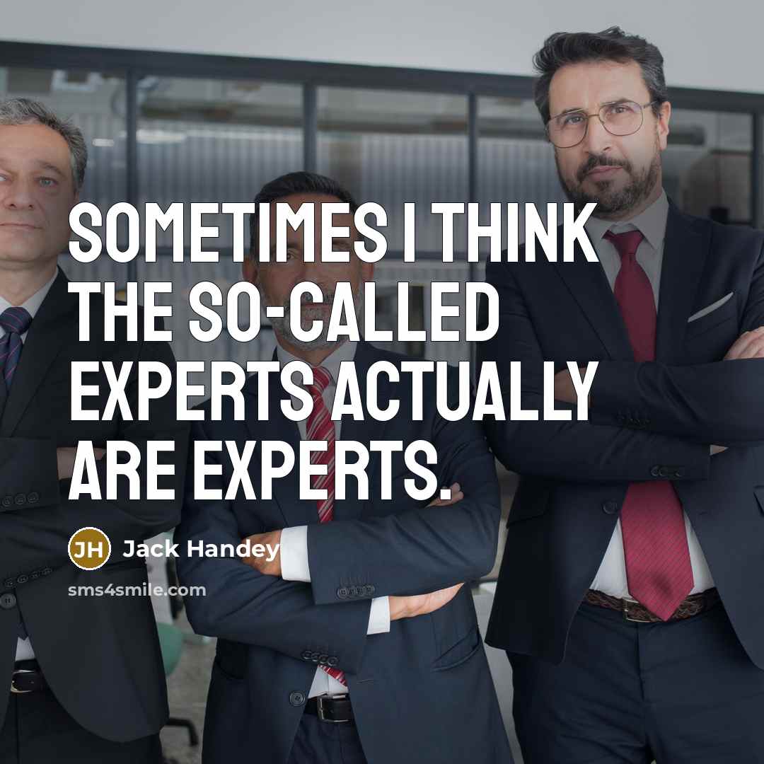 “Sometimes I think the so-called experts actually ARE experts.” quote by Jack Handey