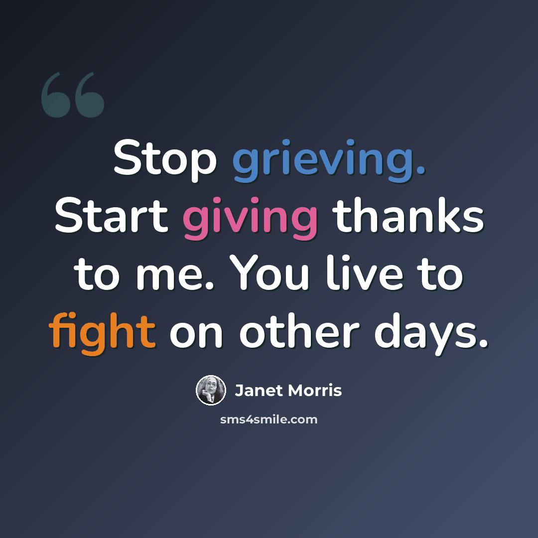 “Stop grieving. Start giving thanks to me. You live to fight on other days.” quote by Janet Morris