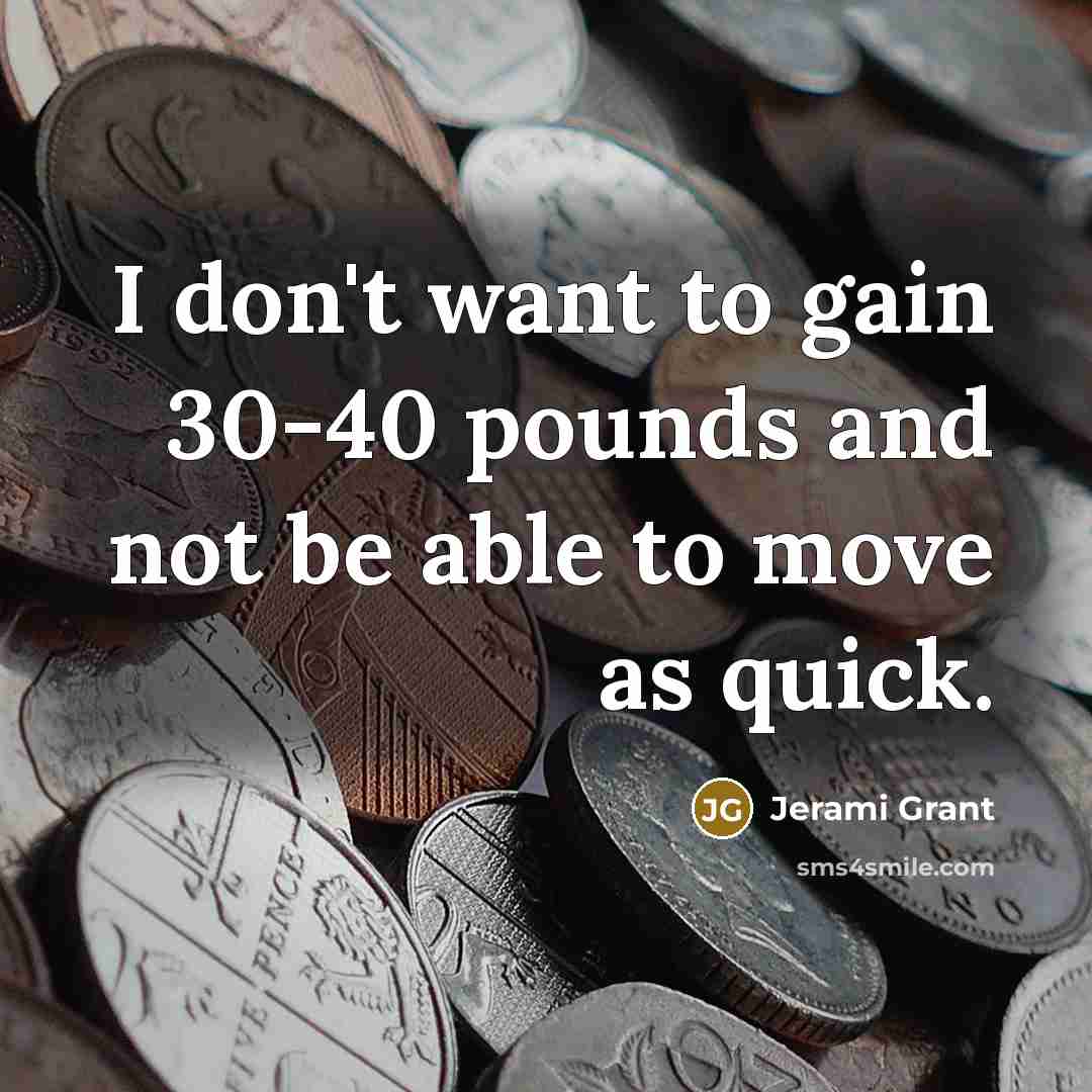 “I don't want to gain 30-40 pounds and not be able to move as quick.” quote by Jerami Grant
