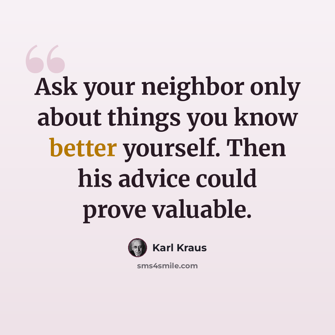 “Ask your neighbor only about things you know better yourself. Then his advice could prove valuable.” quote by Karl Kraus
