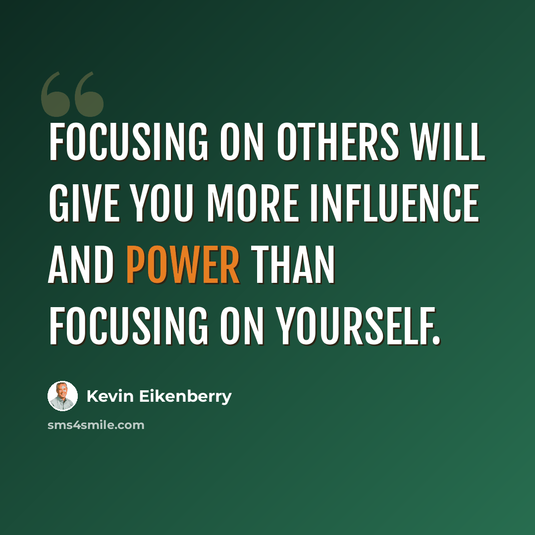 “Focusing on others will give you more influence and power than focusing on yourself.” quote by Kevin Eikenberry